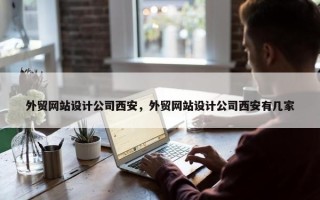 外贸网站设计公司西安，外贸网站设计公司西安有几家
