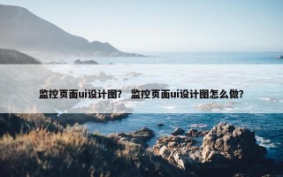 监控页面ui设计图？ 监控页面ui设计图怎么做？
