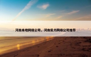 河南本地网络公司，河南实力网络公司推荐