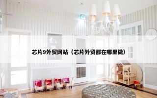 芯片9外贸网站（芯片外贸都在哪里做）