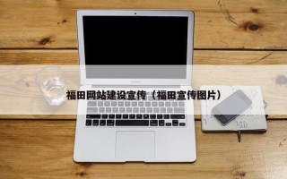 福田网站建设宣传（福田宣传图片）