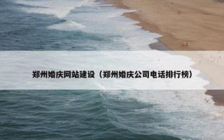 郑州婚庆网站建设（郑州婚庆公司电话排行榜）