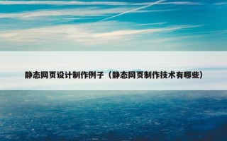 静态网页设计制作例子（静态网页制作技术有哪些）