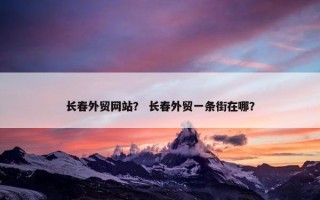长春外贸网站？ 长春外贸一条街在哪？
