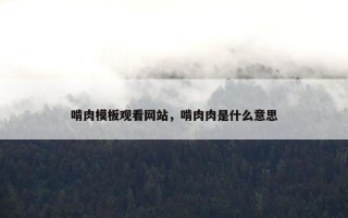 啃肉模板观看网站，啃肉肉是什么意思