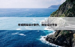丰城网站设计制作，网站设计平台