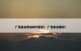广发基金网站制作壁纸？ 广发基金图标？