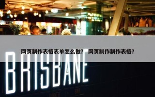 网页制作表格表单怎么做？ 网页制作制作表格？