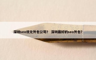 深圳seo优化外包公司？ 深圳最好的seo外包？