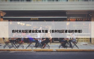 农村大社区建设实施方案（农村社区建设的举措）