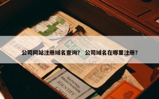 公司网站注册域名查询？ 公司域名在哪里注册？
