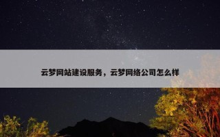 云梦网站建设服务，云梦网络公司怎么样