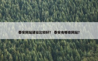 泰安网站建设比较好？ 泰安有哪些网站？
