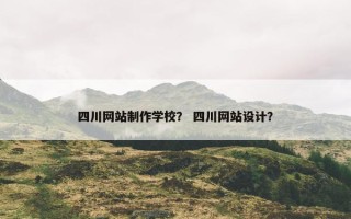 四川网站制作学校？ 四川网站设计？