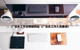 广交会工作证模板网站（广交会工作人员要求）