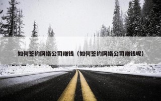 如何签约网络公司赚钱（如何签约网络公司赚钱呢）