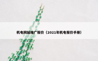 机电网站推广报价（2021年机电报价手册）
