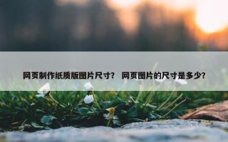 网页制作纸质版图片尺寸？ 网页图片的尺寸是多少？