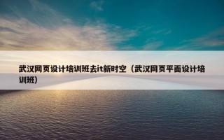 武汉网页设计培训班去it新时空（武汉网页平面设计培训班）