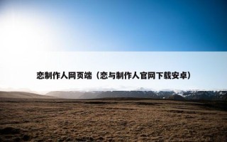 恋制作人网页端（恋与制作人官网下载安卓）