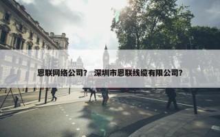 恩联网络公司？ 深圳市恩联线缆有限公司？