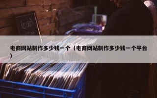 电商网站制作多少钱一个（电商网站制作多少钱一个平台）
