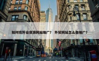 如何找外设货源网站推广？ 外贸网站怎么做推广？