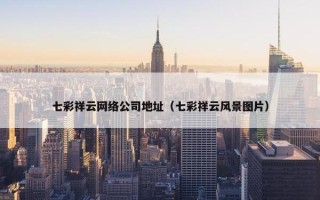 七彩祥云网络公司地址（七彩祥云风景图片）