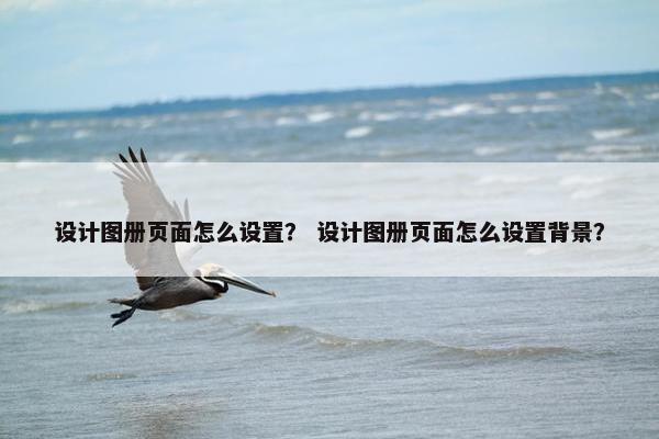 设计图册页面怎么设置？ 设计图册页面怎么设置背景？-第1张图片-冷动云