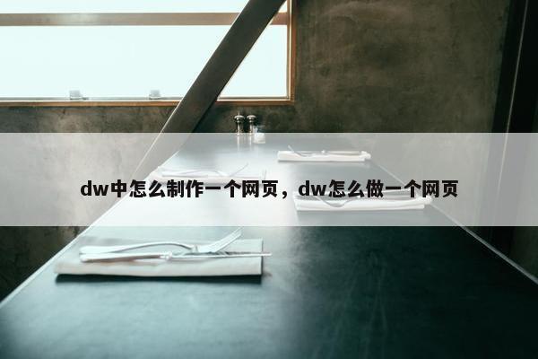 dw中怎么制作一个网页，dw怎么做一个网页-第1张图片-冷动云