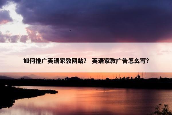如何推广英语家教网站？ 英语家教广告怎么写？-第1张图片-冷动云