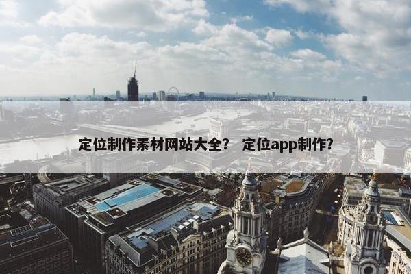 定位制作素材网站大全？ 定位app制作？-第1张图片-冷动云