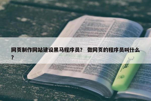 网页制作网站建设黑马程序员？ 做网页的程序员叫什么？-第1张图片-冷动云