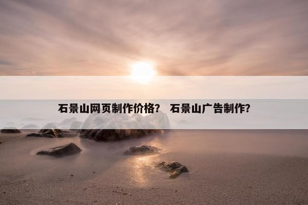 石景山网页制作价格？ 石景山广告制作？-第1张图片-冷动云