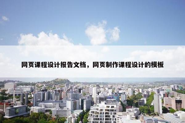 网页课程设计报告文档，网页制作课程设计的模板-第1张图片-冷动云