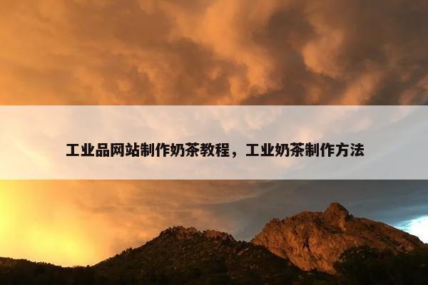工业品网站制作奶茶教程，工业奶茶制作方法-第1张图片-冷动云