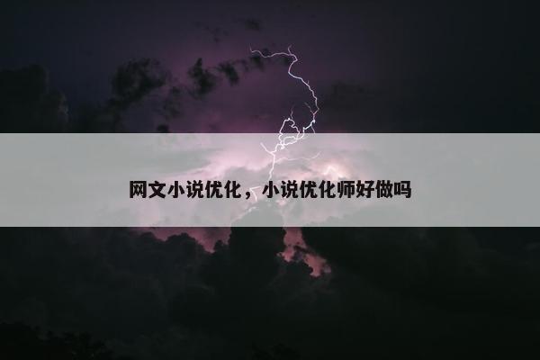 网文小说优化，小说优化师好做吗-第1张图片-冷动云