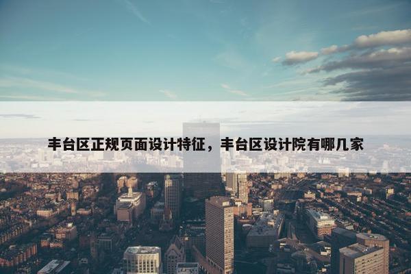 丰台区正规页面设计特征，丰台区设计院有哪几家-第1张图片-冷动云