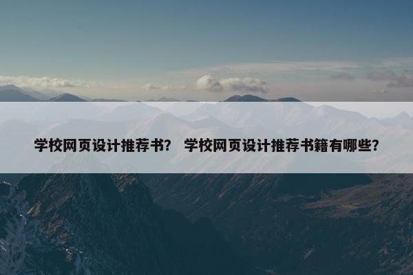 学校网页设计推荐书？ 学校网页设计推荐书籍有哪些？-第1张图片-冷动云