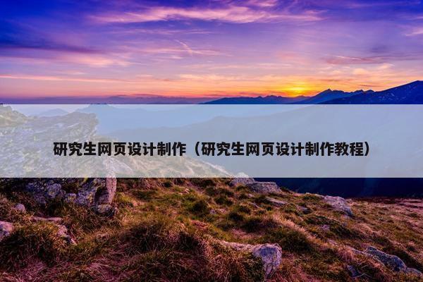 研究生网页设计制作（研究生网页设计制作教程）-第1张图片-冷动云