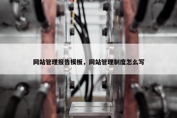 网站管理报告模板，网站管理制度怎么写-第1张图片-冷动云