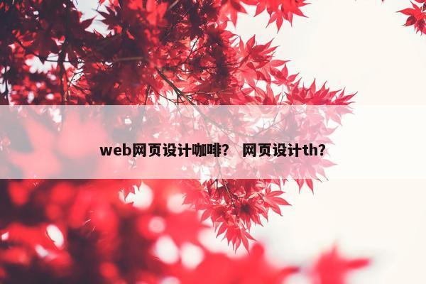 web网页设计咖啡？ 网页设计th？-第1张图片-冷动云