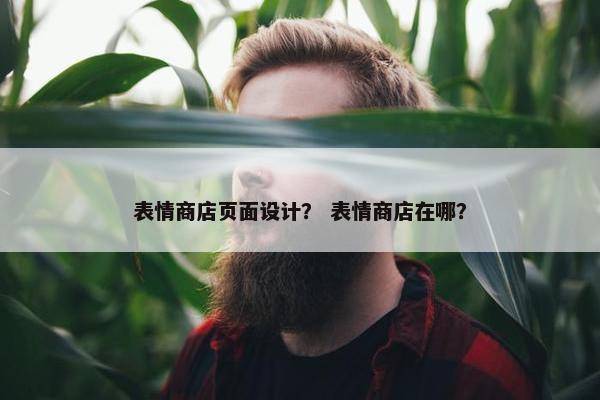 表情商店页面设计？ 表情商店在哪？-第1张图片-冷动云