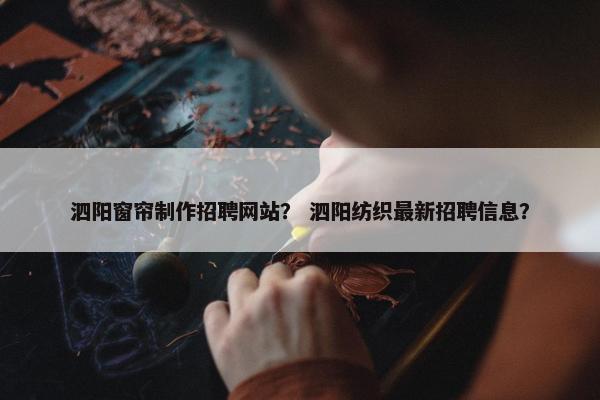泗阳窗帘制作招聘网站？ 泗阳纺织最新招聘信息？-第1张图片-冷动云