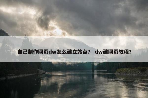 自己制作网页dw怎么建立站点？ dw建网页教程？-第1张图片-冷动云