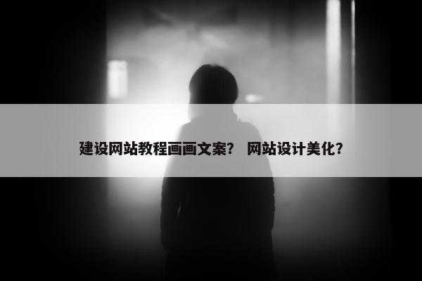建设网站教程画画文案？ 网站设计美化？-第1张图片-冷动云