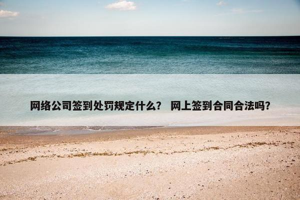 网络公司签到处罚规定什么？ 网上签到合同合法吗？-第1张图片-冷动云