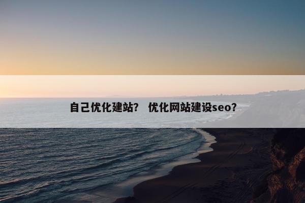 自己优化建站？ 优化网站建设seo？-第1张图片-冷动云