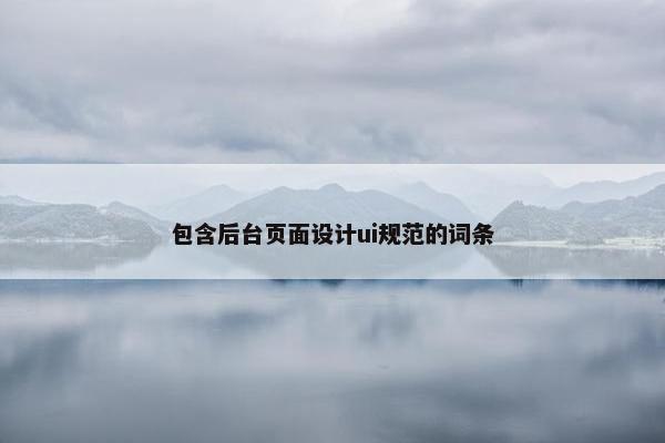 包含后台页面设计ui规范的词条-第1张图片-冷动云