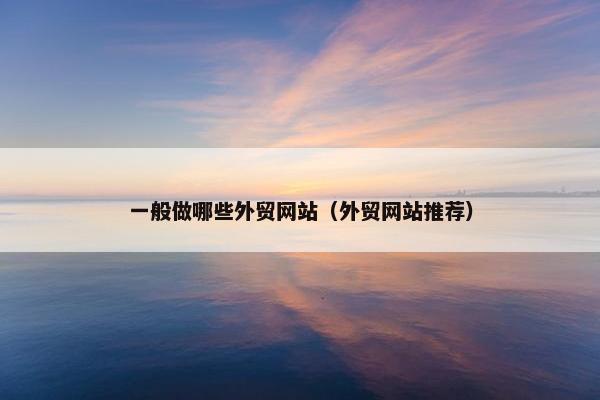 一般做哪些外贸网站（外贸网站推荐）-第1张图片-冷动云